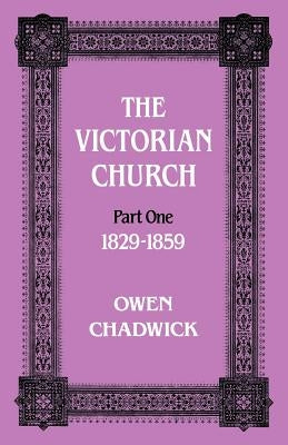 The Victorian Church: Part One 1829-1859 by Chadwick, Owen