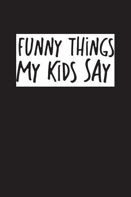 Funny Things My Kids Say: Best gift idea for mom or dad to remember all the quotes of your kids. 6x9 inches, 100 pages. by Time, Family
