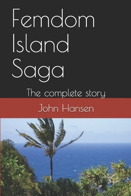 Femdom Island Saga: The complete story - all eight parts. by Hansen, John