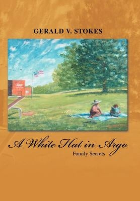 A White Hat in Argo: Family Secrets by Stokes, Gerald V.