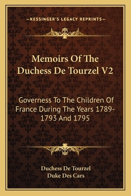 Memoirs of the Duchess de Tourzel V2: Governess to the Children of France During the Years 1789-1793 and 1795 by De Tourzel, Duchess