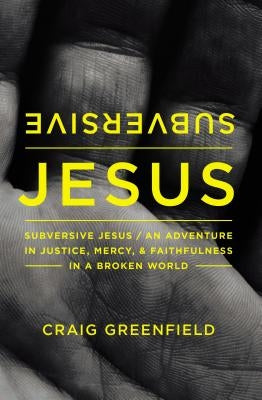 Subversive Jesus: An Adventure in Justice, Mercy, and Faithfulness in a Broken World by Greenfield, Craig Warren