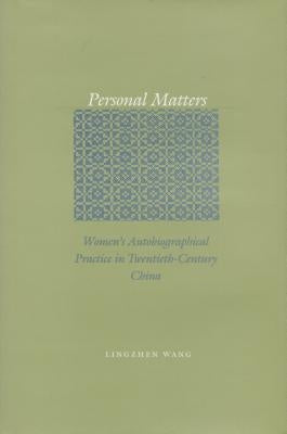 Personal Matters: Women's Autobiographical Practice in Twentieth-Century China by Wang, Lingzhen