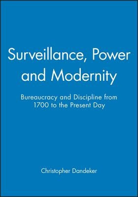 Surveillance, Power and Modernity: Bureaucracy and Discipline from 1700 to the Present Day by Dandeker, Christopher