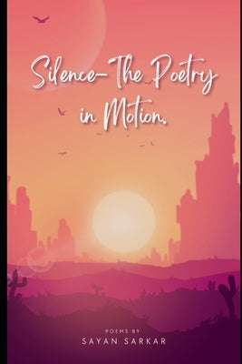 Silence-The Poetry in Motion by Sarkar, Sayan