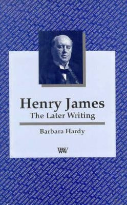 Henry James: The Later Writing by Hardy, Barbara