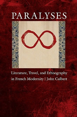 Paralyses: Literature, Travel, and Ethnography in French Modernity by Culbert, John