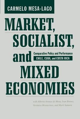 Market, Socialist, and Mixed Economies: Comparative Policy and Performance--Chile, Cuba, and Costa Rica by Mesa-Lago, Carmelo