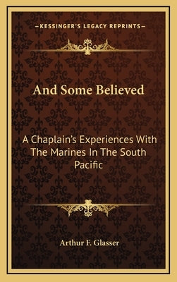 And Some Believed: A Chaplain's Experiences with the Marines in the South Pacific by Glasser, Arthur F.