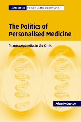 The Politics of Personalised Medicine: Pharmacogenetics in the Clinic by Hedgecoe, Adam