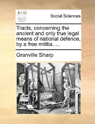 Tracts, Concerning the Ancient and Only True Legal Means of National Defence, by a Free Militia. ... by Sharp, Granville