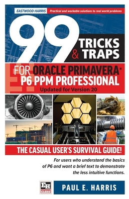 99 Tricks and Traps for Oracle Primavera P6 PPM Professional: Updated for Version 20 by Harris, Paul E.