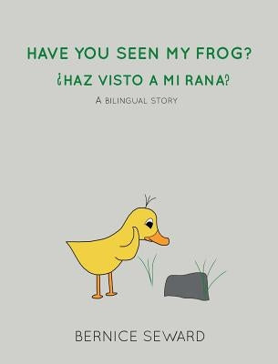 Have You Seen My Frog: ¿Haz Visto A Mi Rana?: A Bilingual Story by Seward, Bernice