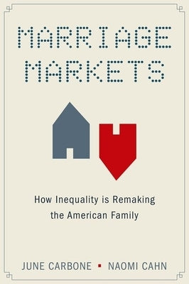 Marriage Markets: How Inequality Is Remaking the American Family by Carbone, June