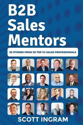 B2B Sales Mentors: 20 Stories from 20 Top 1% Sales Professionals by Ingram, Scott