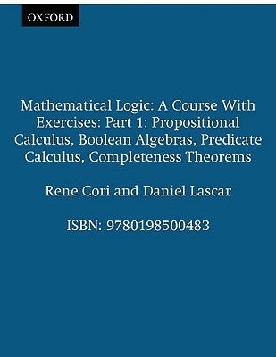 Mathematical Logic: A Course with Exercises Part I: Propositional Calculus, Boolean Algebras, Predicate Calculus, Completeness Theorems by Cori, Rene