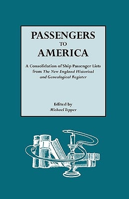 Passengers to America. a Consolidation of Ship Passenger Lists from the New England Historical and Genealogical Register by Tepper, Michael