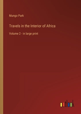 Travels in the Interior of Africa: Volume 2 - in large print by Park, Mungo