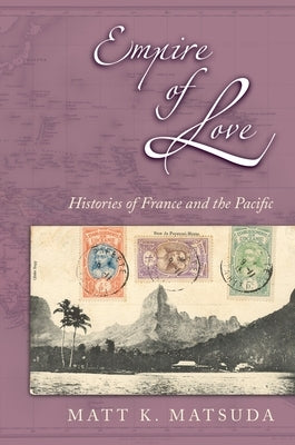 Empire of Love: Histories of France and the Pacific by Matsuda, Matt K.