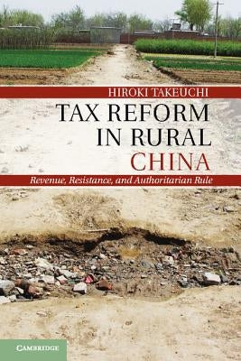 Tax Reform in Rural China: Revenue, Resistance, and Authoritarian Rule by Takeuchi, Hiroki
