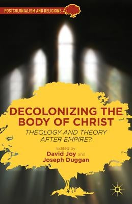 Decolonizing the Body of Christ: Theology and Theory After Empire? by Joy, D.