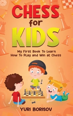 Chess for Kids: My First Book To Learn How To Play Chess: Unlimited Fun for 8-12 Beginners: Rules and Openings. by Borisov, Yuri