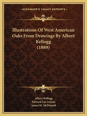 Illustrations Of West American Oaks From Drawings By Albert Kellogg (1889) by Kellogg, Albert