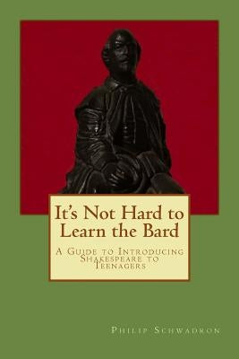 It's Not Hard to Learn the Bard: A Guide to Introducing Shakespeare to Teenagers by Schwadron, Philip