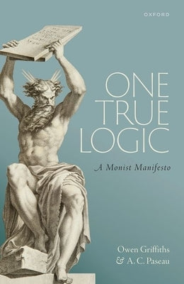 One True Logic: A Monist Manifesto by Griffiths, Owen