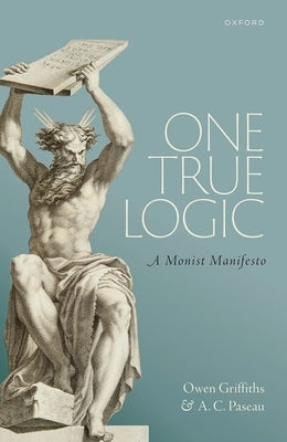 One True Logic: A Monist Manifesto by Griffiths, Owen