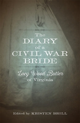 The Diary of a Civil War Bride: Lucy Wood Butler of Virginia by Brill, Kristen