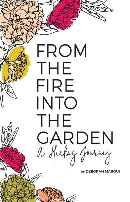 From the Fire Into the Garden: A Healing Journey by Marqui, Deborah