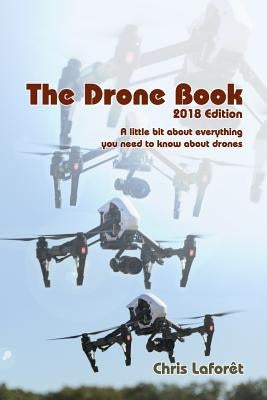 The Drone Book: 2018 Edition: A little bit about everything you need to know about drones by Laforet, Chris