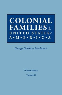 Colonial Families of the United States of America. In Seven Volumes. Volume II by MacKenzie, George Norbury
