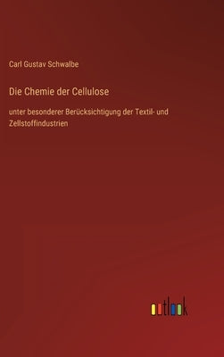 Die Chemie der Cellulose: unter besonderer Berücksichtigung der Textil- und Zellstoffindustrien by Schwalbe, Carl Gustav