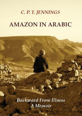 Amazon in Arabic: Backward from Illness, a Memoir by Jennings, C. P. T.