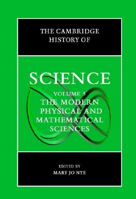 The Cambridge History of Science: Volume 5, the Modern Physical and Mathematical Sciences by Nye, Mary Jo
