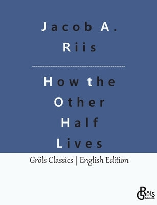How the Other Half Lives: Studies Among the Tenements of New York by Gröls-Verlag, Redaktion