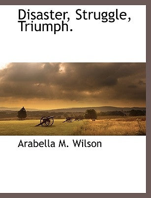 Disaster, Struggle, Triumph. by Wilson, Arabella M.