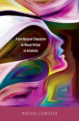 From Natural Character to Moral Virtue in Aristotle by Leunissen, Mariska