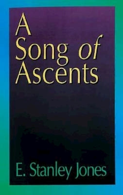 A Song of Ascents: A Spiritual Autobiography by E Stanley Jones