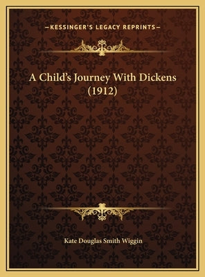 A Child's Journey with Dickens (1912) a Child's Journey with Dickens (1912) by Wiggin, Kate Douglas Smith
