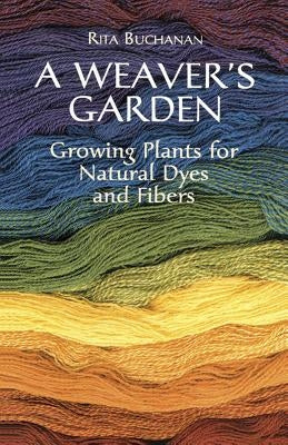 A Weaver's Garden: Growing Plants for Natural Dyes and Fibers by Buchanan, Rita