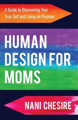Human Design for Moms: A Guide to Discovering Your True Self and Living on Purpose by Chesire, Nani