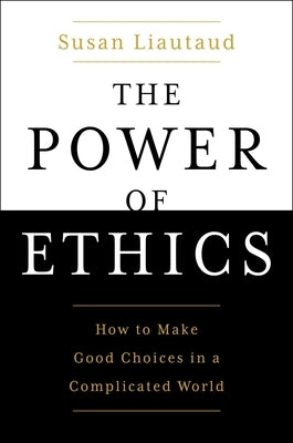 The Power of Ethics: How to Make Good Choices in a Complicated World by Liautaud, Susan