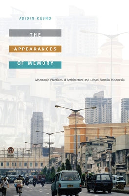 The Appearances of Memory: Mnemonic Practices of Architecture and Urban Form in Indonesia by Kusno, Abidin