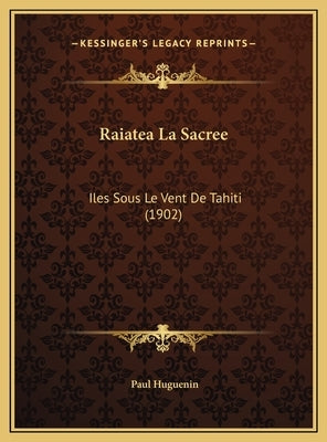 Raiatea La Sacree: Iles Sous Le Vent De Tahiti (1902) by Huguenin, Paul