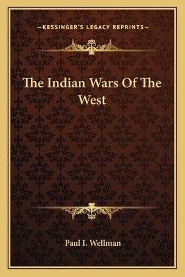 The Indian Wars of the West by Wellman, Paul I.