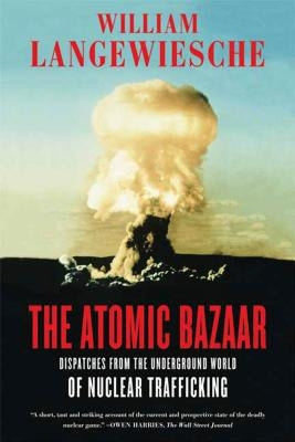 The Atomic Bazaar: Dispatches from the Underground World of Nuclear Trafficking by Langewiesche, William