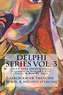Delphi Series Vol. 3: Colloquy of Sparrows, City Songs, & How We Drift by Rubin, Francine